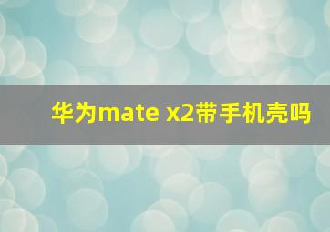 华为mate x2带手机壳吗